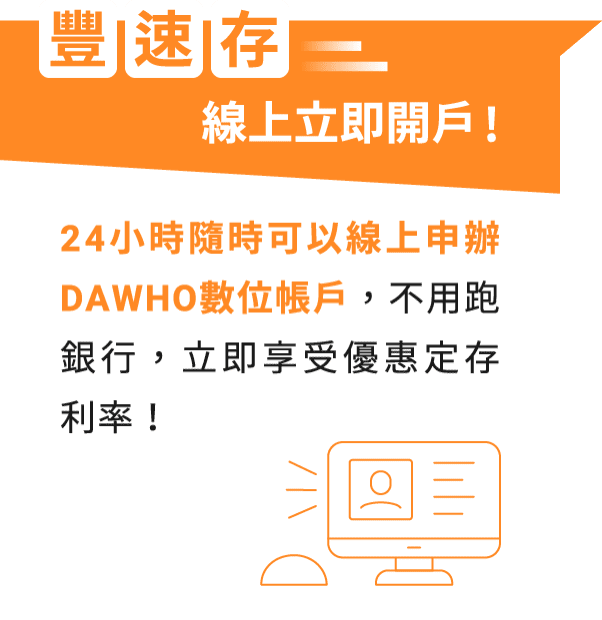 豐速存 線上立即開戶！ 24小時隨時可以線上申辦DAWHO數位帳戶，不用跑銀行，立即享受優惠定存利率！