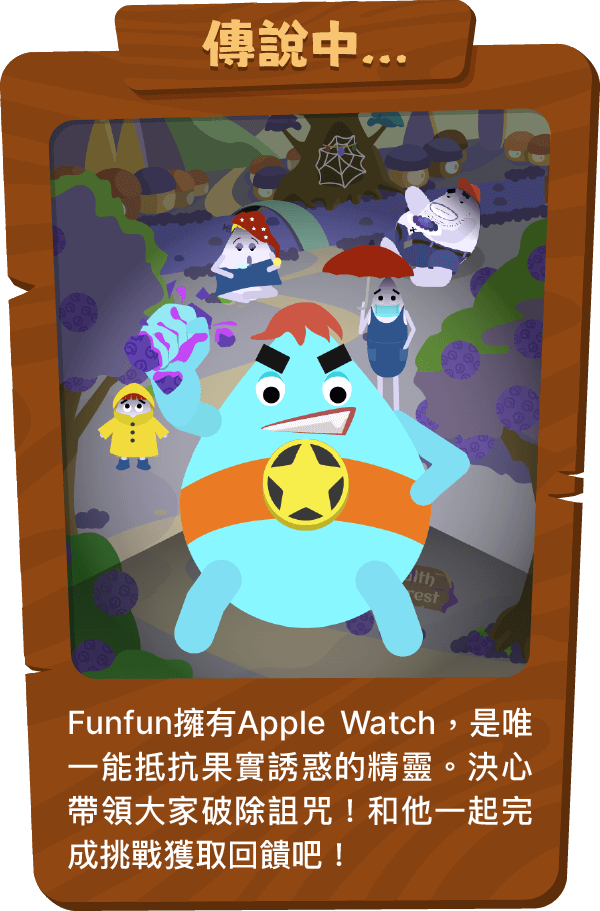 Funfun擁有Apple Watch，是唯一能抵抗果實誘惑的精靈。決心帶領大家破除詛咒！和他一起完成挑戰獲取回饋吧！