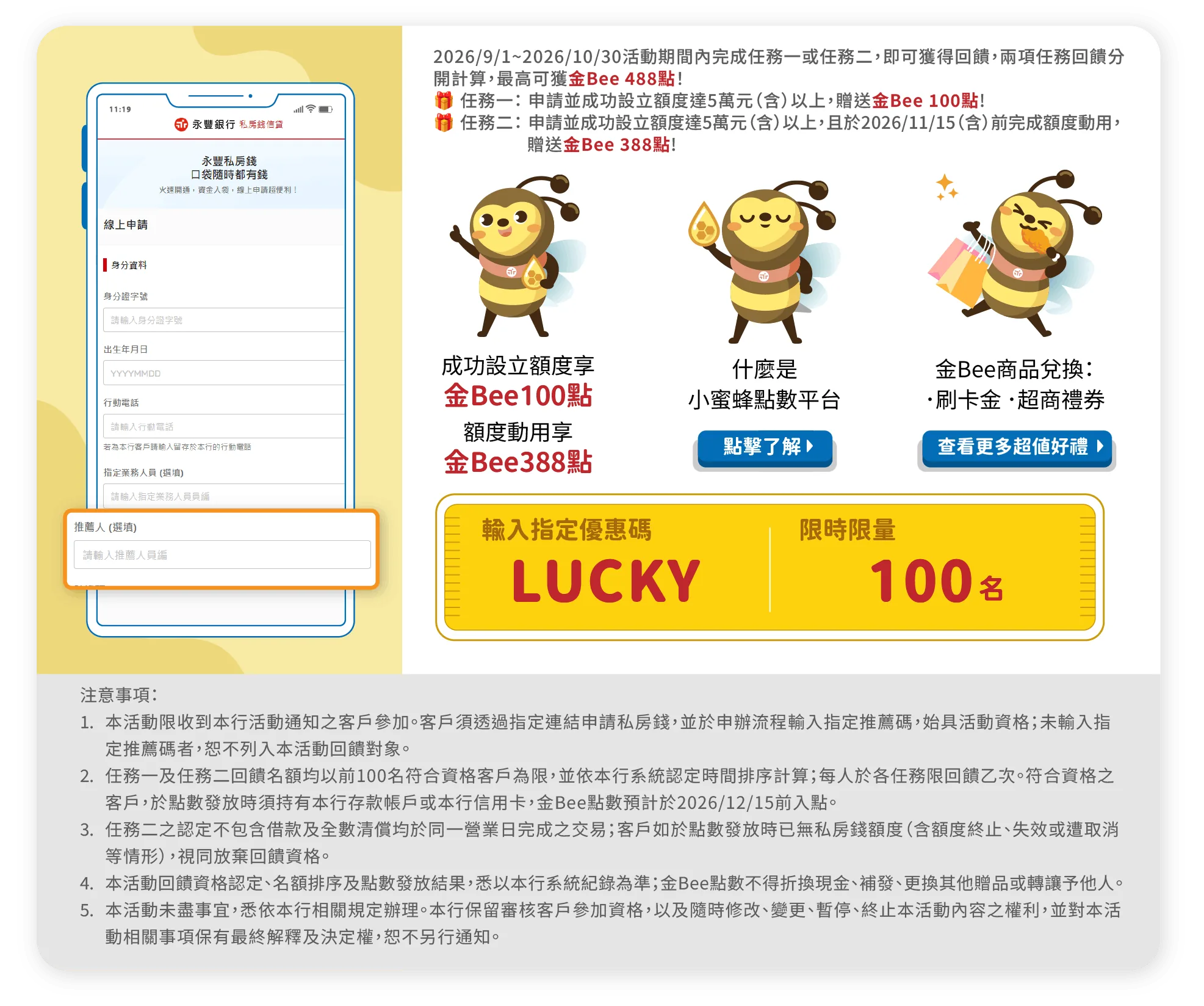 2026/9/1～2026/10/30活動期間內完成任務一或任務二即可獲得回饋，兩項任務回饋分開計算，最高可獲金Bee 488點。任務一：申請並成功設立額度達5萬元（含）以上，贈送金Bee 100點。任務二：申請並成功設立額度達5萬元（含）以上，且於2026/11/15（含）前完成額度動用，贈送金Bee 388點。申請時於推薦人欄位輸入指定優惠碼 LUCKY，限時限量100名。