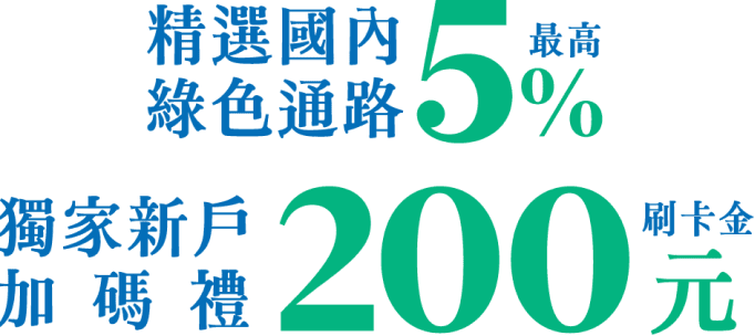 精選國內 綠色通路 最高 5% 獨家新戶加碼禮200刷卡金元