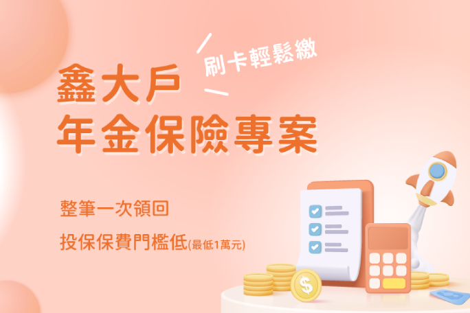 鑫大戶年金保險專案-整筆一次領回 投保保費門檻低(最低1萬元) 刷卡輕鬆繳