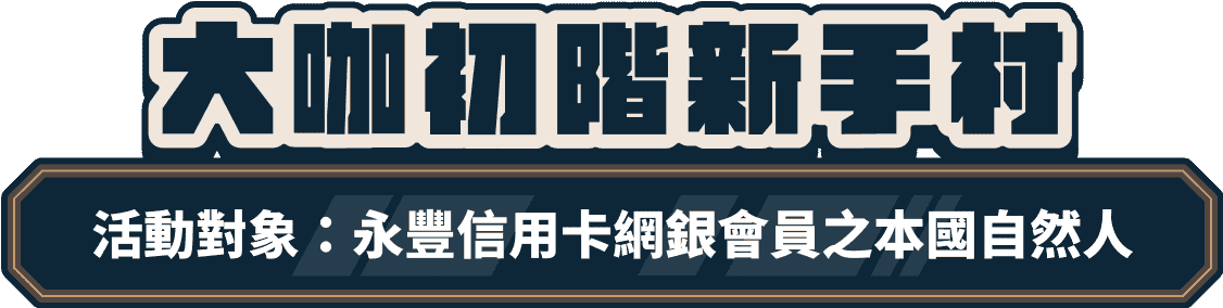 大咖初階新手村 活動對象：永豐信用卡網銀會員之本國自然人